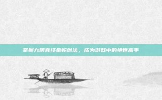 掌握九阴真经金蛇剑法，成为游戏中的绝世高手