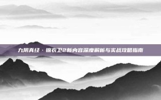 九阴真经·锦衣卫2新内容深度解析与实战攻略指南