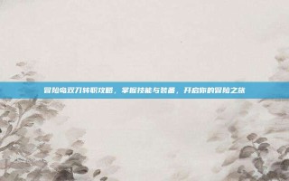冒险岛双刀转职攻略，掌握技能与装备，开启你的冒险之旅
