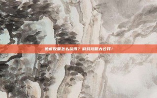 免疫胶囊怎么获得？游戏攻略大公开！