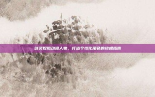 剑灵捏脸动漫人物，打造个性化角色的终极指南