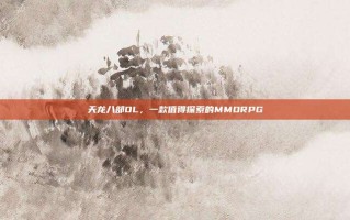 天龙八部OL，一款值得探索的MMORPG