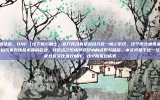 请注意，DNF（地下城与勇士）官方并没有蔬菜合成这一核心系统，这个概念通常来自玩家对炼金术师副职业、特定活动图或早期版本的调侃与总结。本文将基于这一玩家社区文化进行创作。dnf蔬菜合成表