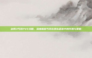 剑网3丐帮PVE攻略，深度解析丐帮在团队副本中的作用与策略