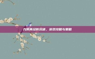九阴真经防沉迷，游戏攻略与策略