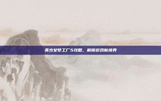 美少女梦工厂5攻略，解锁游戏新境界