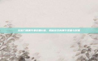 故宫门票黄牛要价翻6倍，揭秘游戏内黄牛现象与对策
