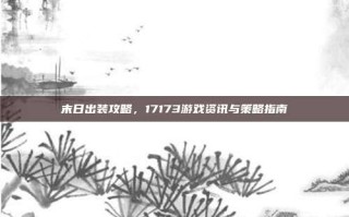 末日出装攻略，17173游戏资讯与策略指南