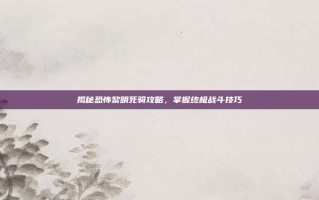 揭秘恐怖黎明死骑攻略，掌握终极战斗技巧