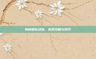 特种部队经验，游戏攻略与技巧