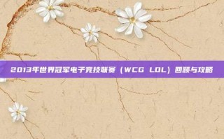 2013年世界冠军电子竞技联赛（WCG LOL）回顾与攻略
