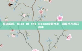 揭秘崛起，Rise of the Nexus攻略大全，助你成为游戏高手