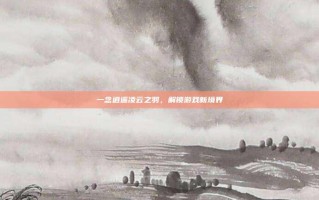 一念逍遥凌云之羽，解锁游戏新境界