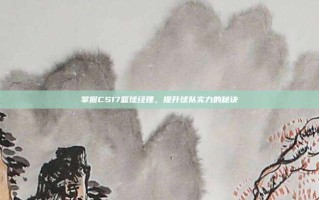 掌握CS17篮球经理，提升球队实力的秘诀
