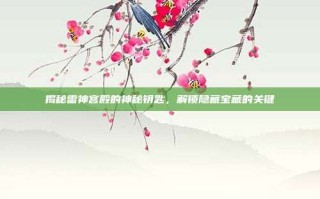 揭秘雷神宫殿的神秘钥匙，解锁隐藏宝藏的关键