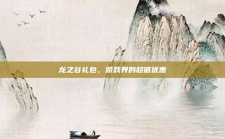 龙之谷礼包，游戏界的超值优惠