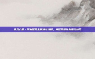 天龙八部·阿朱任务全解析与攻略，从任务设计到通关技巧