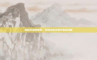 揭秘问道刷星器，游戏内高效提升星级攻略