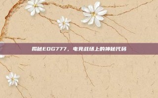 揭秘EDG777，电竞战场上的神秘代码