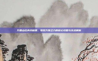 万兽山庄内功秘籍，驾驭万物之力的核心攻略与实战解析