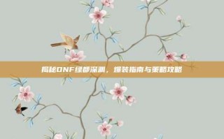 揭秘DNF绿都深渊，爆装指南与策略攻略