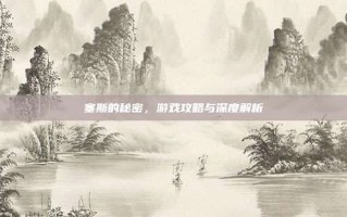 塞斯的秘密，游戏攻略与深度解析