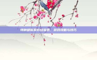 特种部队军衔经验表，游戏攻略与技巧