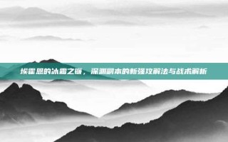 埃霍恩的冰霜之镰，深渊副本的新强攻解法与战术解析
