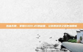 热血无赖，掌握D3D11.dll的秘籍，让你的游戏之路更加顺畅