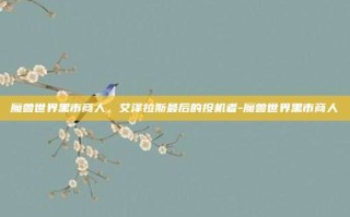 魔兽世界黑市商人，艾泽拉斯最后的投机者-魔兽世界黑市商人