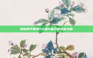 揭秘和平精英4大细节套装的绝密攻略