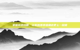掌握游戏攻略，让你的乖乖猪角色更上一层楼