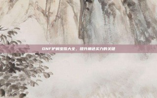 DNF护肩宝珠大全，提升角色实力的关键