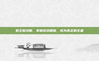 君王蟹攻略，掌握游戏精髓，成为真正的王者