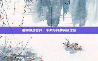 解锁游戏世界，手机令牌的解绑之旅