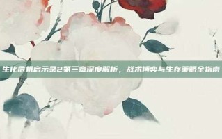 生化危机启示录2第三章深度解析，战术博弈与生存策略全指南