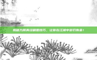 揭秘九阴真经刷恶技巧，让你在江湖中游刃有余！