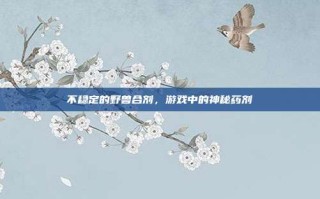 不稳定的野兽合剂，游戏中的神秘药剂