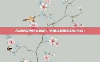天谕玲珑带什么神格？全面攻略带你轻松选择！