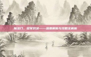 魔法门，冠军对决——深度解析与攻略全解析