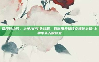 铁颅碎山河，上单AP牛头攻略，教你用天赋符文撞碎上路-上单牛头天赋符文
