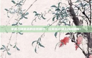 掌握刀锋意志的出装顺序，让你在战场上所向披靡！