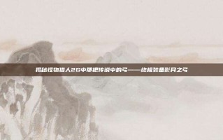 揭秘怪物猎人2G中那把传说中的弓——终极装备影月之弓