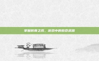 掌握骸骨之爪，游戏中的致命武器