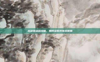 龙剑激活码攻略，如何获取并有效使用