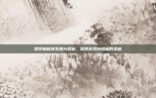 翡翠林稀有生物大揭秘，探索游戏内隐藏的宝藏