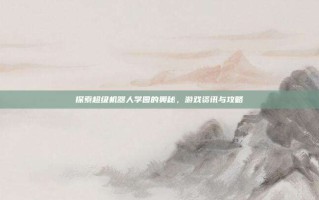 探索超级机器人学园的奥秘，游戏资讯与攻略