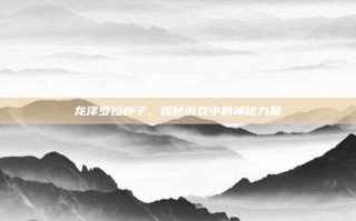 龙泽罗拉种子，揭秘游戏中的神秘力量