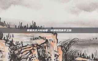 掌握无双大蛇秘籍，成就游戏高手之路