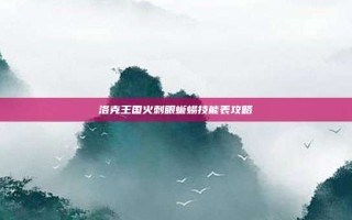 洛克王国火刺眼蜥蜴技能表攻略